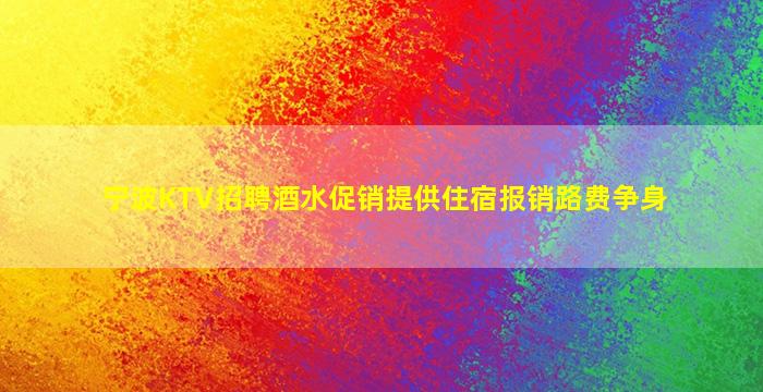宁波KTV招聘酒水促销提供住宿报销路费争身